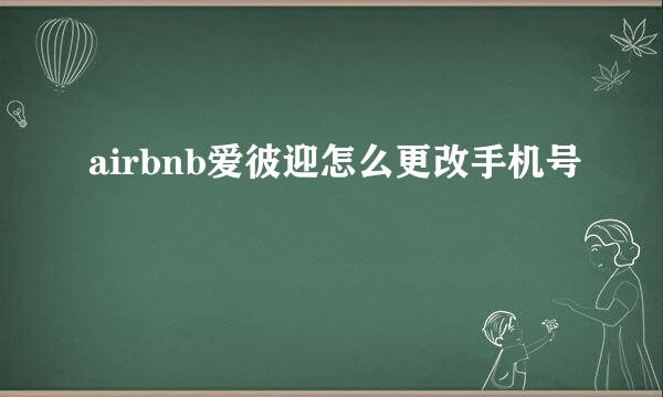 airbnb爱彼迎怎么更改手机号