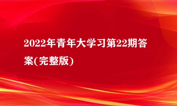 2022年青年大学习第22期答案(完整版)