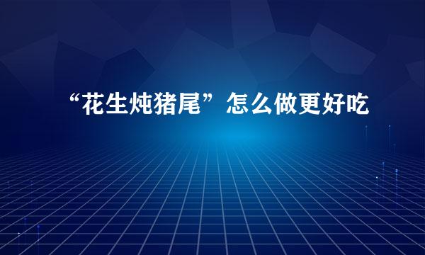 “花生炖猪尾”怎么做更好吃