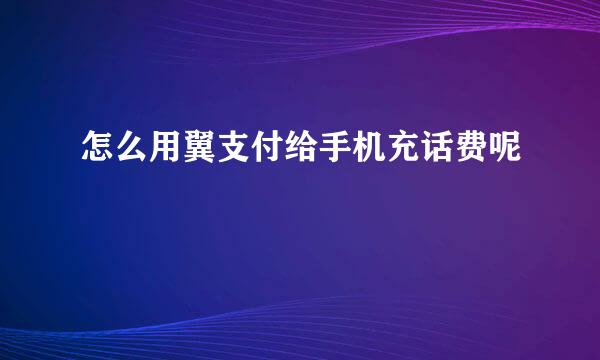 怎么用翼支付给手机充话费呢