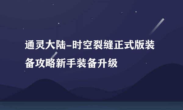 通灵大陆-时空裂缝正式版装备攻略新手装备升级