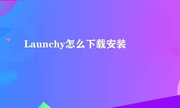 Launchy怎么下载安装