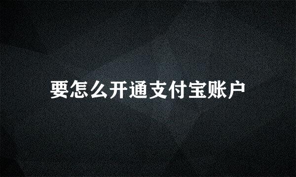 要怎么开通支付宝账户