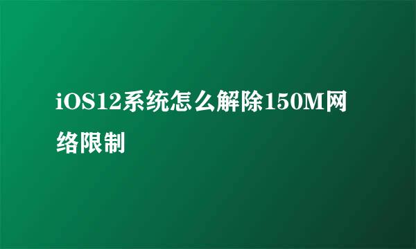 iOS12系统怎么解除150M网络限制