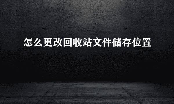怎么更改回收站文件储存位置