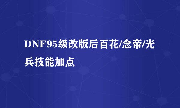 DNF95级改版后百花/念帝/光兵技能加点