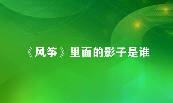 《风筝》里面的影子是谁