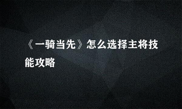 《一骑当先》怎么选择主将技能攻略