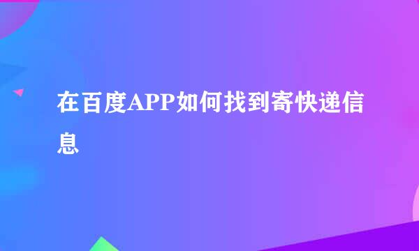 在百度APP如何找到寄快递信息