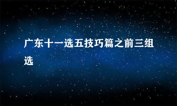 广东十一选五技巧篇之前三组选
