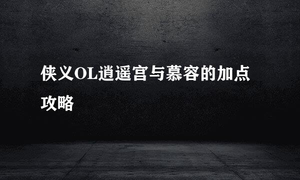 侠义OL逍遥宫与慕容的加点攻略