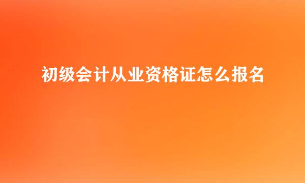 初级会计从业资格证怎么报名