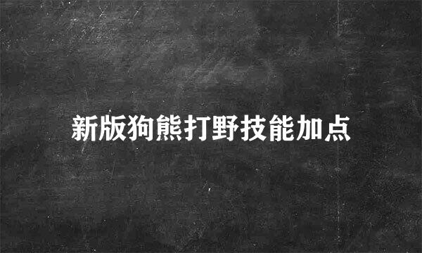 新版狗熊打野技能加点