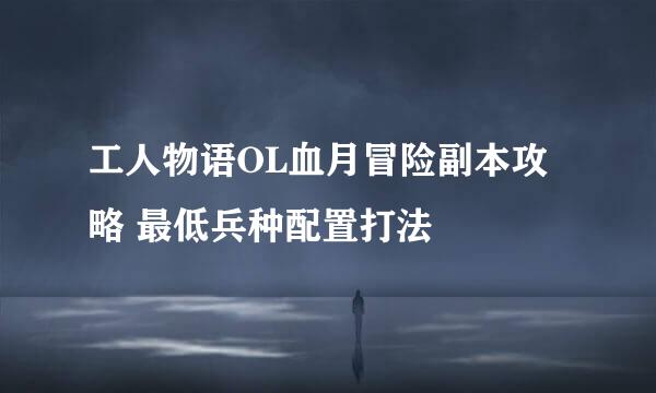 工人物语OL血月冒险副本攻略 最低兵种配置打法