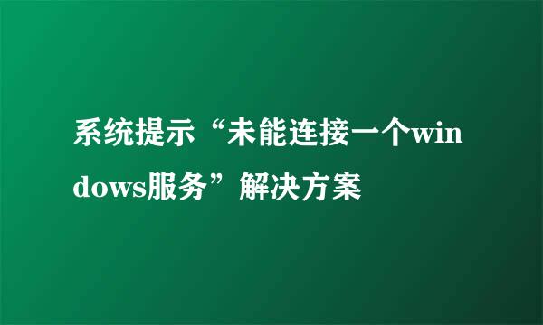 系统提示“未能连接一个windows服务”解决方案