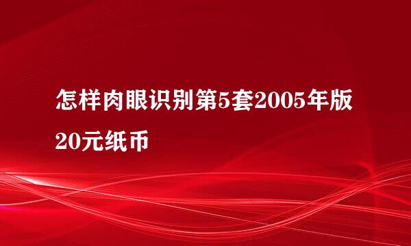 怎样肉眼识别第5套2005年版20元纸币