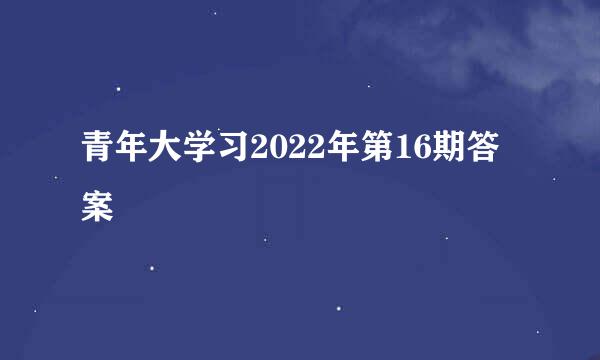 青年大学习2022年第16期答案