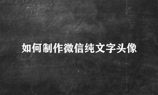 如何制作微信纯文字头像
