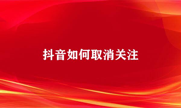 抖音如何取消关注