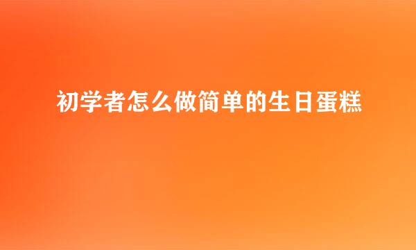 初学者怎么做简单的生日蛋糕
