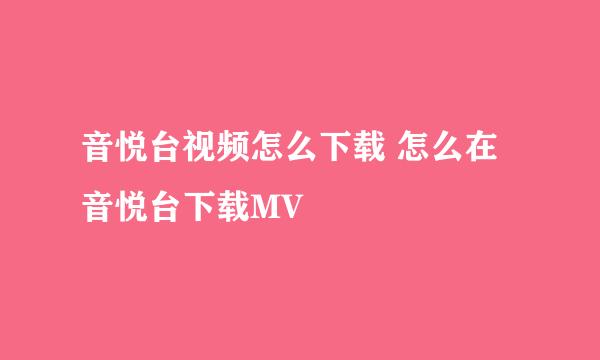 音悦台视频怎么下载 怎么在音悦台下载MV