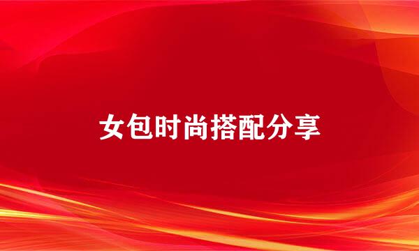女包时尚搭配分享