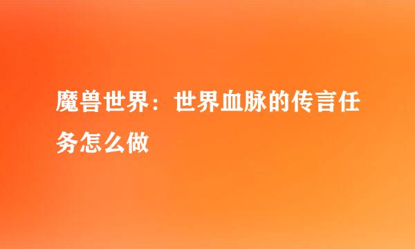 魔兽世界：世界血脉的传言任务怎么做