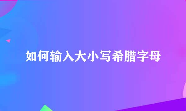 如何输入大小写希腊字母