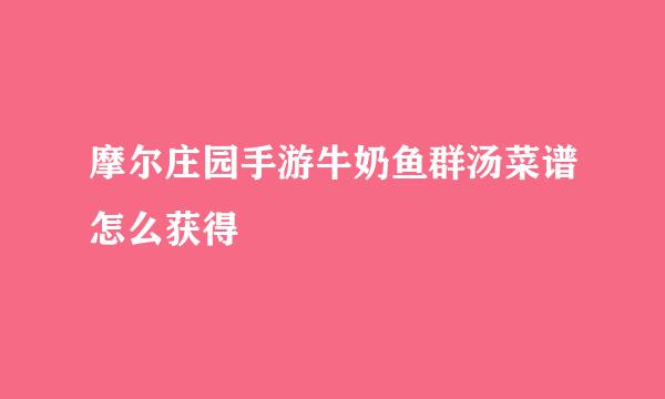 摩尔庄园手游牛奶鱼群汤菜谱怎么获得