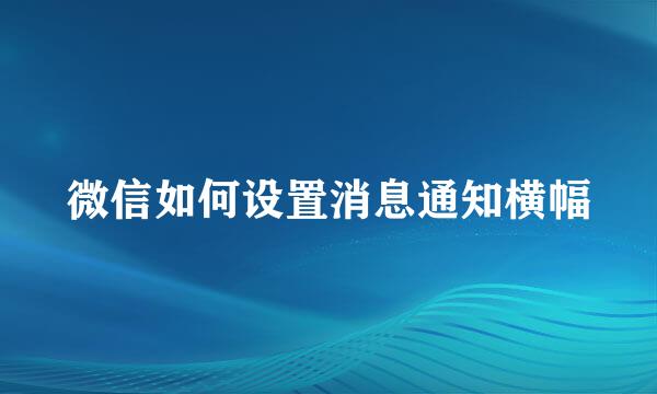 微信如何设置消息通知横幅