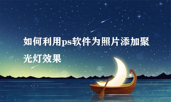 如何利用ps软件为照片添加聚光灯效果