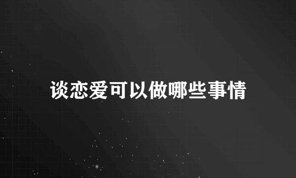 谈恋爱可以做哪些事情