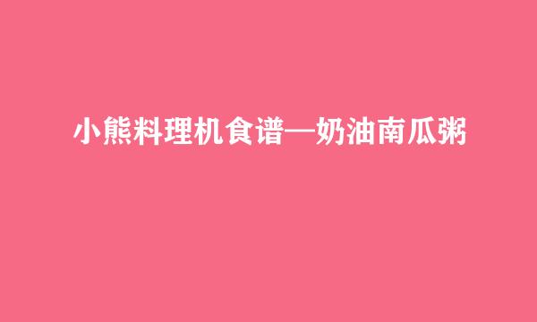 小熊料理机食谱—奶油南瓜粥