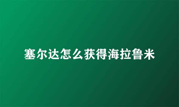 塞尔达怎么获得海拉鲁米