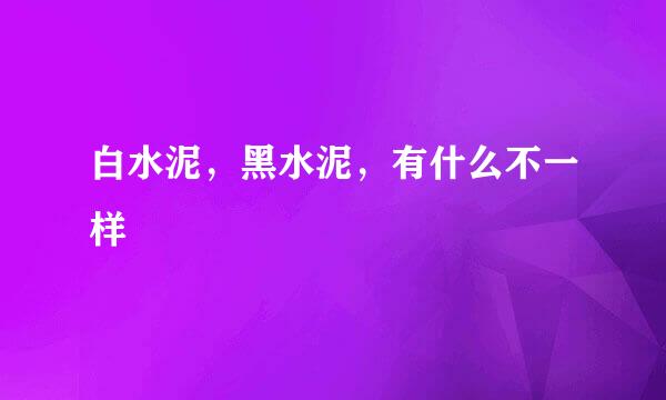 白水泥，黑水泥，有什么不一样