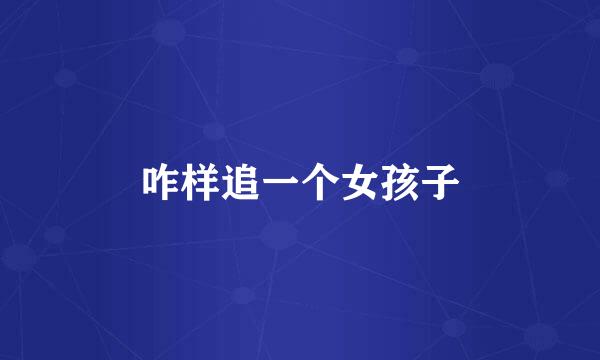 咋样追一个女孩子