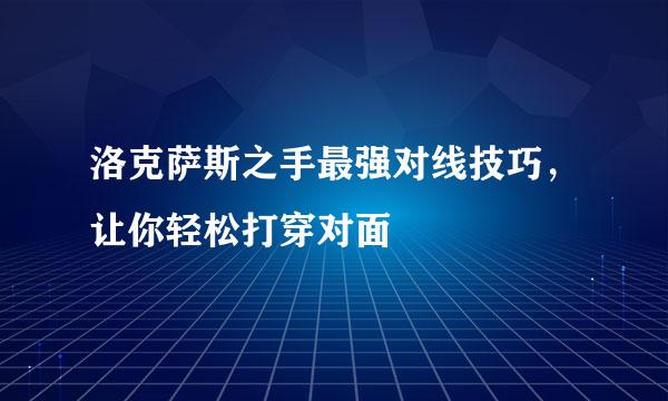 洛克萨斯之手最强对线技巧，让你轻松打穿对面
