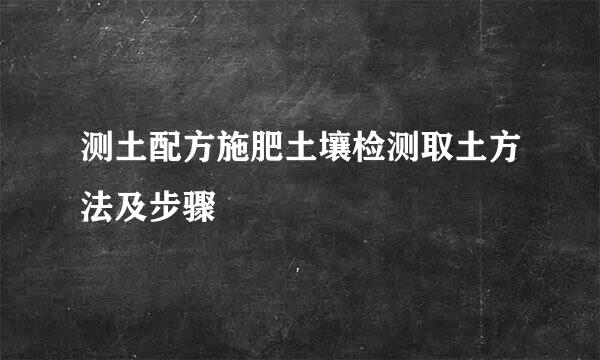 测土配方施肥土壤检测取土方法及步骤