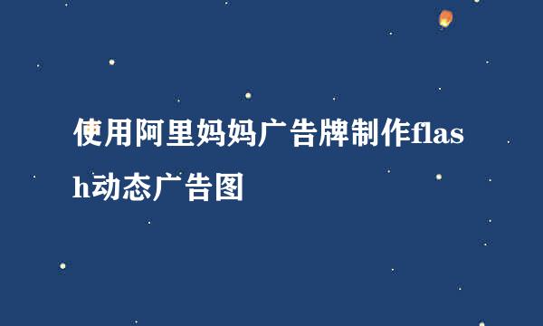 使用阿里妈妈广告牌制作flash动态广告图