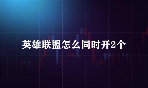 英雄联盟怎么同时开2个
