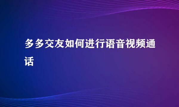 多多交友如何进行语音视频通话