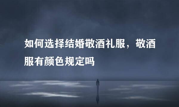 如何选择结婚敬酒礼服，敬酒服有颜色规定吗