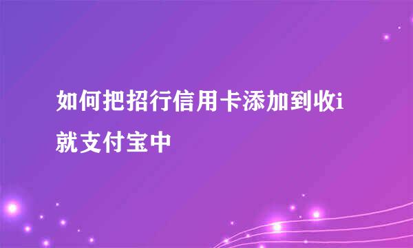 如何把招行信用卡添加到收i就支付宝中
