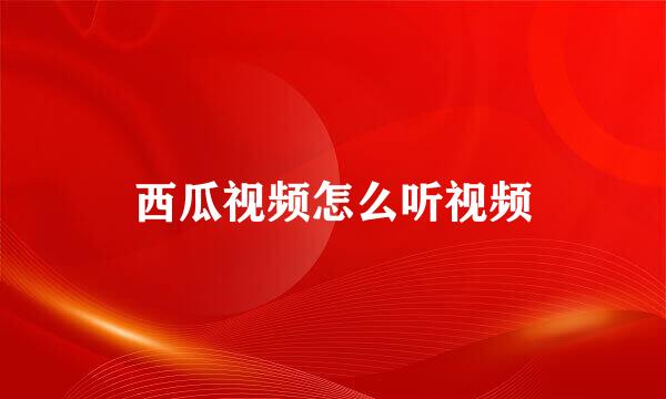 西瓜视频怎么听视频