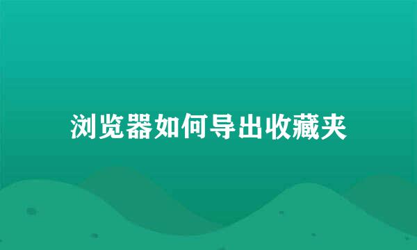浏览器如何导出收藏夹