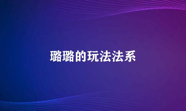 璐璐的玩法法系