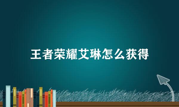 王者荣耀艾琳怎么获得
