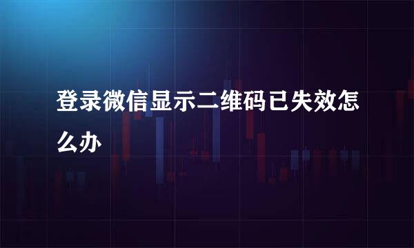登录微信显示二维码已失效怎么办