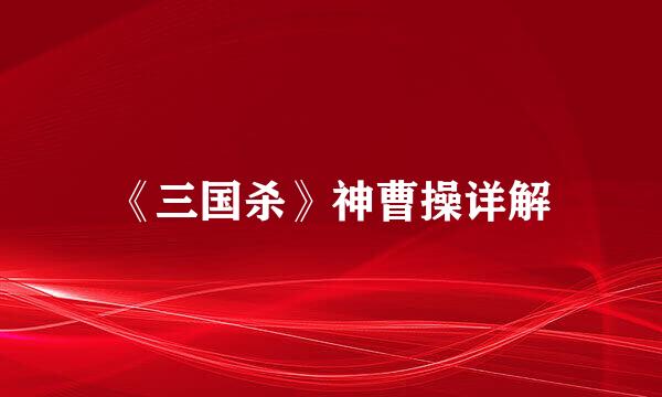 《三国杀》神曹操详解