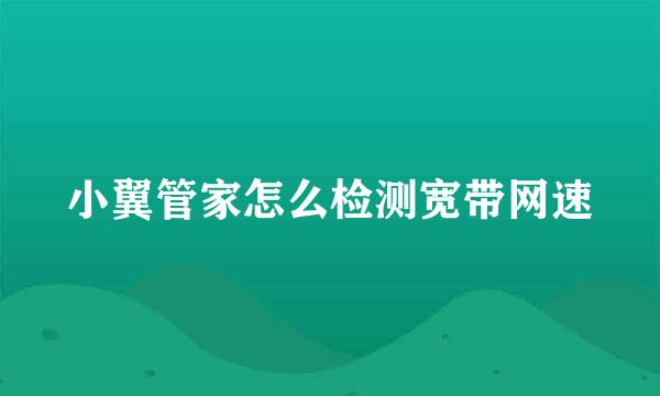 小翼管家怎么检测宽带网速